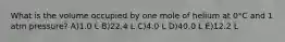 What is the volume occupied by one mole of helium at 0°C and 1 atm pressure? A)1.0 L B)22.4 L C)4.0 L D)40.0 L E)12.2 L