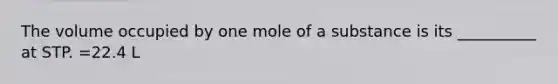 The volume occupied by one mole of a substance is its __________ at STP. =22.4 L