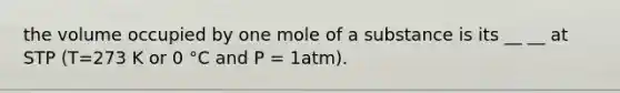 the volume occupied by one mole of a substance is its __ __ at STP (T=273 K or 0 °C and P = 1atm).