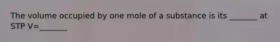 The volume occupied by one mole of a substance is its _______ at STP V=_______