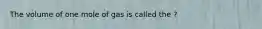 The volume of one mole of gas is called the ?