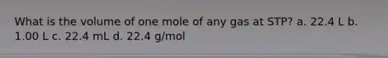 What is the volume of one mole of any gas at STP? a. 22.4 L b. 1.00 L c. 22.4 mL d. 22.4 g/mol