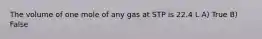 The volume of one mole of any gas at STP is 22.4 L A) True B) False