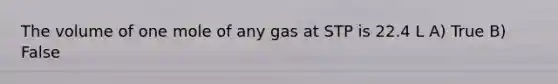 The volume of one mole of any gas at STP is 22.4 L A) True B) False