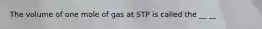 The volume of one mole of gas at STP is called the __ __