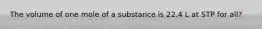 The volume of one mole of a substance is 22.4 L at STP for all?