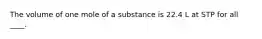 The volume of one mole of a substance is 22.4 L at STP for all ____.