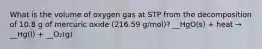 What is the volume of oxygen gas at STP from the decomposition of 10.8 g of mercuric oxide (216.59 g/mol)? __HgO(s) + heat → __Hg(l) + __O₂(g)