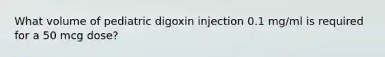 What volume of pediatric digoxin injection 0.1 mg/ml is required for a 50 mcg dose?