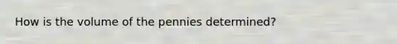 How is the volume of the pennies determined?