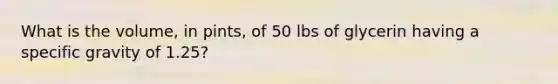 What is the volume, in pints, of 50 lbs of glycerin having a specific gravity of 1.25?