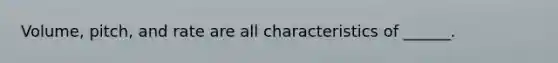 Volume, pitch, and rate are all characteristics of ______.