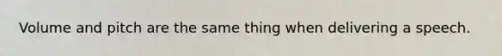 Volume and pitch are the same thing when delivering a speech.