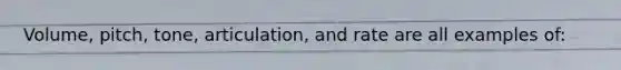 Volume, pitch, tone, articulation, and rate are all examples of: