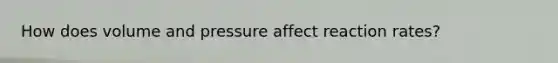 How does volume and pressure affect reaction rates?