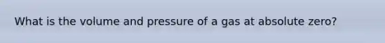 What is the volume and pressure of a gas at absolute zero?