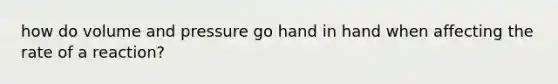 how do volume and pressure go hand in hand when affecting the rate of a reaction?