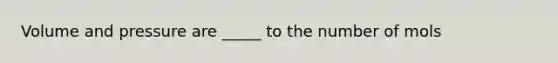 Volume and pressure are _____ to the number of mols