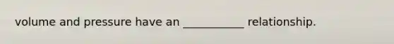volume and pressure have an ___________ relationship.