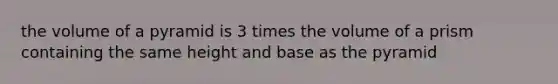 the volume of a pyramid is 3 times the volume of a prism containing the same height and base as the pyramid