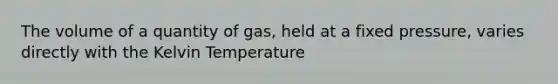 The volume of a quantity of gas, held at a fixed pressure, varies directly with the Kelvin Temperature