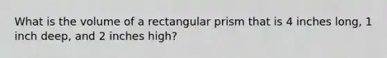 What is the volume of a rectangular prism that is 4 inches long, 1 inch deep, and 2 inches high?