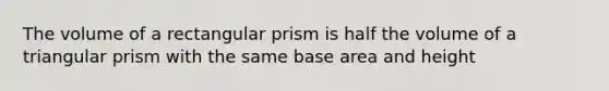 The volume of a rectangular prism is half the volume of a triangular prism with the same base area and height