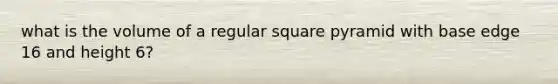 what is the volume of a regular square pyramid with base edge 16 and height 6?