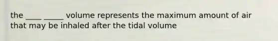 the ____ _____ volume represents the maximum amount of air that may be inhaled after the tidal volume