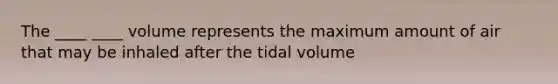 The ____ ____ volume represents the maximum amount of air that may be inhaled after the tidal volume