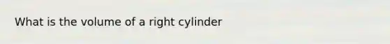 What is the volume of a right cylinder