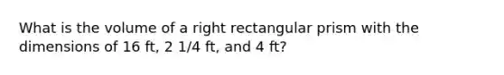 What is the volume of a right rectangular prism with the dimensions of 16 ft, 2 1/4 ft, and 4 ft?