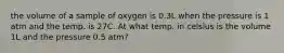 the volume of a sample of oxygen is 0.3L when the pressure is 1 atm and the temp. is 27C. At what temp. in celsius is the volume 1L and the pressure 0.5 atm?