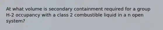 At what volume is secondary containment required for a group H-2 occupancy with a class 2 combustible liquid in a n open system?