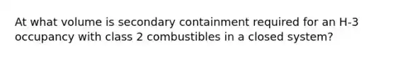 At what volume is secondary containment required for an H-3 occupancy with class 2 combustibles in a closed system?