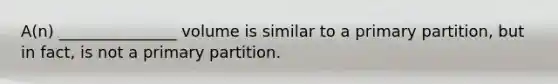 A(n) _______________ volume is similar to a primary partition, but in fact, is not a primary partition.