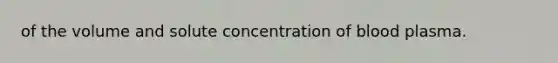 of the volume and solute concentration of blood plasma.