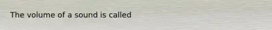 The volume of a sound is called