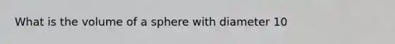 What is the volume of a sphere with diameter 10