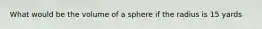 What would be the volume of a sphere if the radius is 15 yards