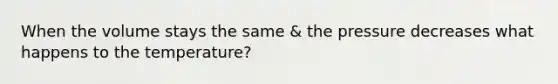 When the volume stays the same & the pressure decreases what happens to the temperature?