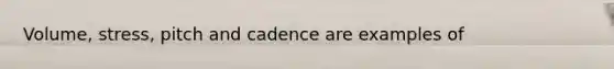 Volume, stress, pitch and cadence are examples of