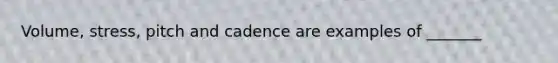 Volume, stress, pitch and cadence are examples of _______