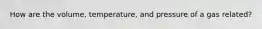 How are the volume, temperature, and pressure of a gas related?