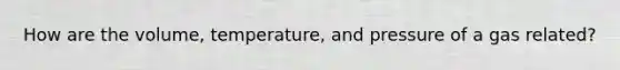 How are the volume, temperature, and pressure of a gas related?