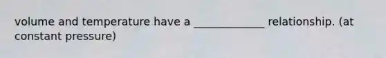 volume and temperature have a _____________ relationship. (at constant pressure)