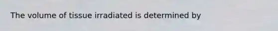 The volume of tissue irradiated is determined by