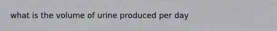 what is the volume of urine produced per day