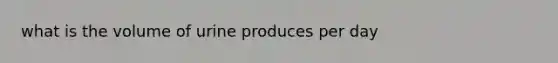 what is the volume of urine produces per day