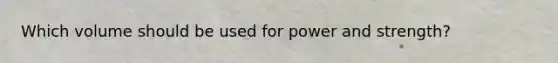 Which volume should be used for power and strength?